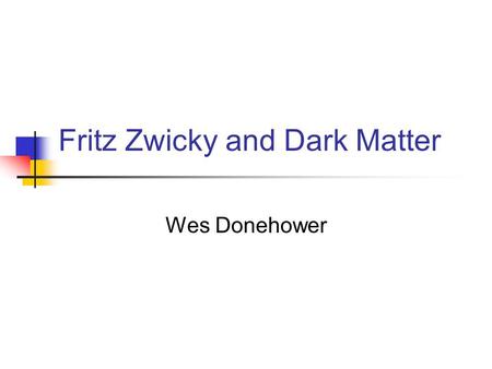 Fritz Zwicky and Dark Matter Wes Donehower. The “Missing Mass” Problem In 1933, Zwicky was studying galaxies and he estimated their total mass by measuring.