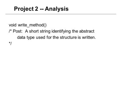 Void write_method() /* Post: A short string identifying the abstract data type used for the structure is written. */ Project 2 -- Analysis.