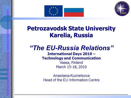 Petrozavodsk State University Karelia, Russia “The EU-Russia Relations” International Days 2010 – Technology and Communication Vaasa, Finland March 15-18,