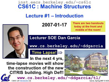 CS61C L01 Introduction (1) Garcia, Spring 2007 © UCB Lecturer SOE Dan Garcia www.cs.berkeley.edu/~ddgarcia inst.eecs.berkeley.edu/~cs61c CS61C : Machine.