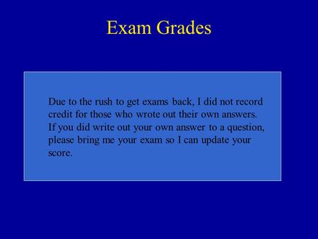 Exam Grades Due to the rush to get exams back, I did not record credit for those who wrote out their own answers. If you did write out your own answer.