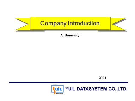 Company Introduction 2001 A Summary YUIL DATASYSTEM CO.,LTD.