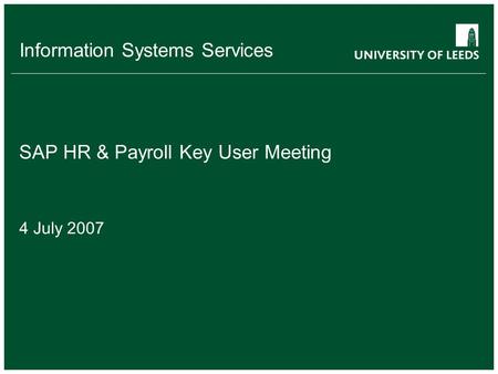 Information Systems Services SAP HR & Payroll Key User Meeting 4 July 2007.