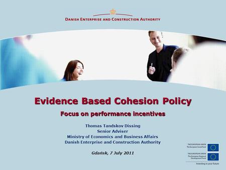 Evidence Based Cohesion Policy Focus on performance incentives Thomas Tandskov Dissing Senior Adviser Ministry of Economics and Business Affairs Danish.