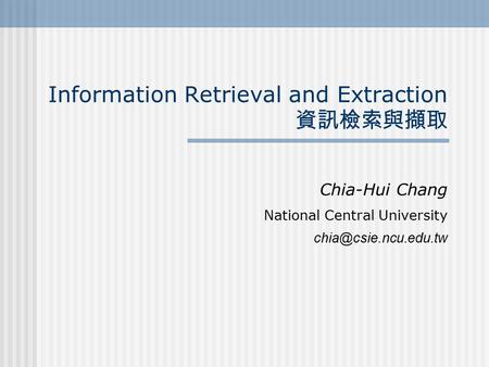 Information Retrieval and Extraction 資訊檢索與擷取 Chia-Hui Chang National Central University