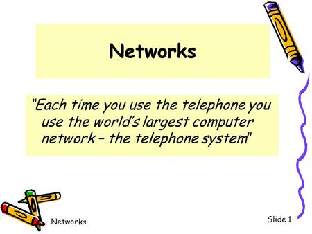 Networks “Each time you use the telephone you use the world’s largest computer network – the telephone system”