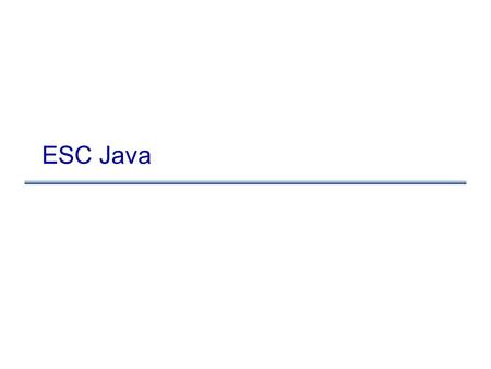 ESC Java. Static Analysis Spectrum Power Cost Type checking Data-flow analysis Model checking Program verification AutomatedManual ESC.