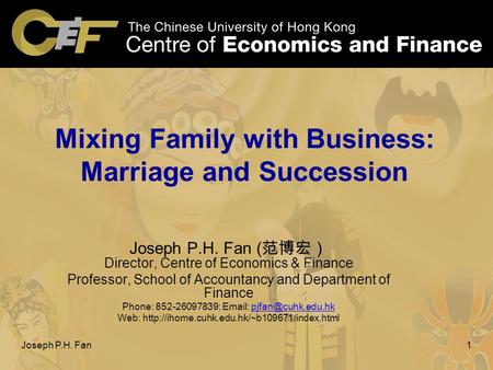 Joseph P.H. Fan1 Mixing Family with Business: Marriage and Succession Joseph P.H. Fan ( 范博宏） Director, Centre of Economics & Finance Professor, School.