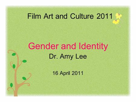 Film Art and Culture 2011 Gender and Identity Dr. Amy Lee 16 April 2011.
