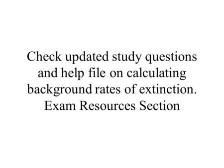 Check updated study questions and help file on calculating background rates of extinction. Exam Resources Section.