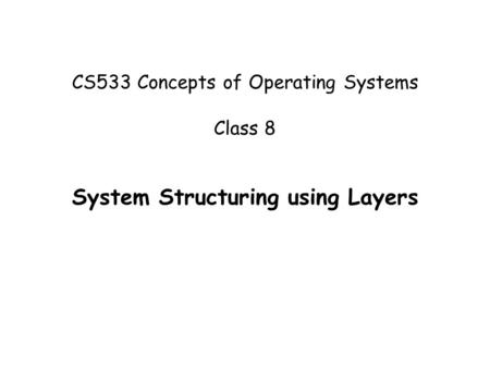 CS533 Concepts of Operating Systems Class 8 System Structuring using Layers.