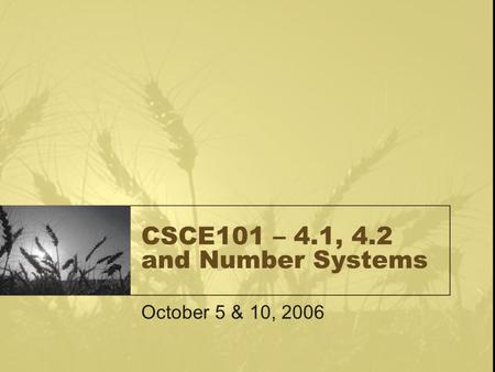 CSCE101 – 4.1, 4.2 and Number Systems October 5 & 10, 2006.