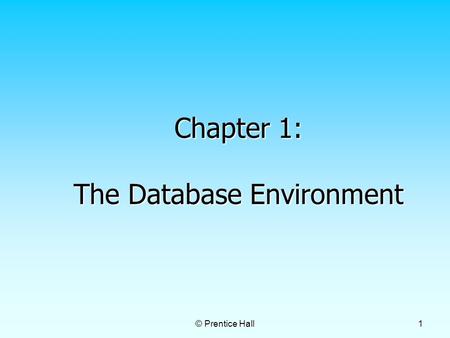 © Prentice Hall 1 Chapter 1: The Database Environment.
