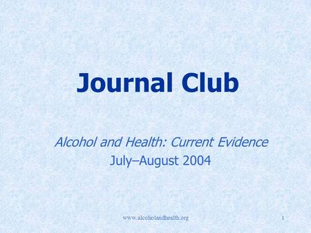 Www.alcoholandhealth.org1 Journal Club Alcohol and Health: Current Evidence July–August 2004.