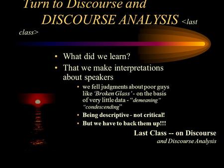 Turn to Discourse and DISCOURSE ANALYSIS  What did we learn? That we make interpretations about speakers we fell judgments about poor guys.