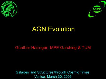 Günther Hasinger, MPE Garching & TUM Galaxies and Structures through Cosmic Times, Venice, March 30, 2006 AGN Evolution.