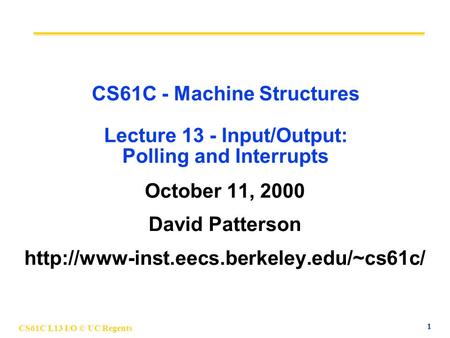 CS61C L13 I/O © UC Regents 1 CS61C - Machine Structures Lecture 13 - Input/Output: Polling and Interrupts October 11, 2000 David Patterson