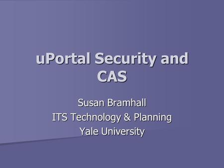 UPortal Security and CAS Susan Bramhall ITS Technology & Planning Yale University.