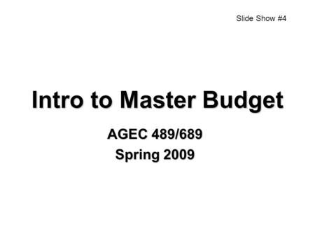 Intro to Master Budget AGEC 489/689 Spring 2009 Slide Show #4.