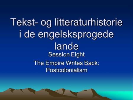 Tekst- og litteraturhistorie i de engelsksprogede lande Session Eight The Empire Writes Back: Postcolonialism.