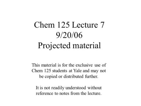 Chem 125 Lecture 7 9/20/06 Projected material This material is for the exclusive use of Chem 125 students at Yale and may not be copied or distributed.
