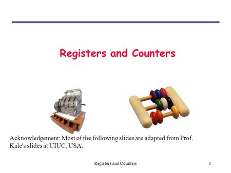 1Registers and Counters Acknowledgement: Most of the following slides are adapted from Prof. Kale's slides at UIUC, USA.