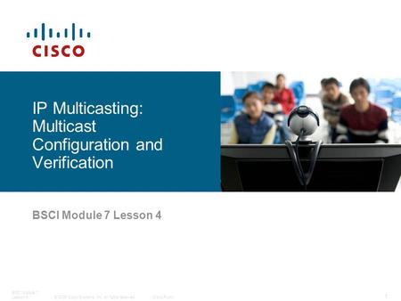 © 2006 Cisco Systems, Inc. All rights reserved.Cisco Public BSCI Module 7 Lesson 4 1 IP Multicasting: Multicast Configuration and Verification.