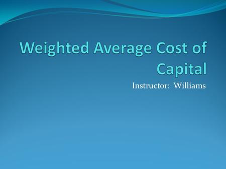 Instructor: Williams. Weighted Average Cost of Capital Also abbreviated “WACC” Don’t get thrown by the jargon! Remember! Cost of Debt Capital = Required.