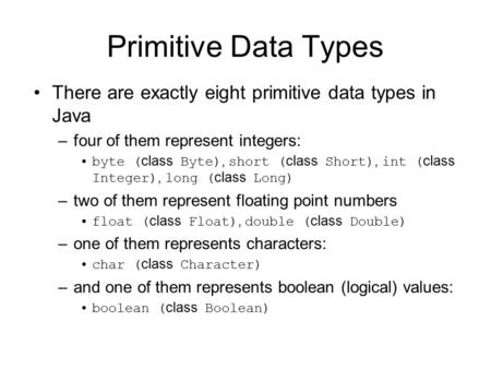 Primitive Data Types There are exactly eight primitive data types in Java four of them represent integers: byte (class Byte), short (class Short), int.