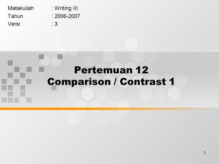 1 Pertemuan 12 Comparison / Contrast 1 Matakuliah: Writing III Tahun: 2006-2007 Versi: 3.