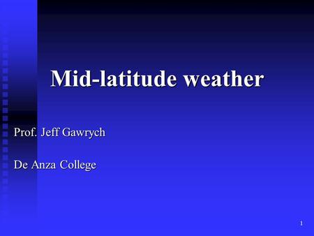 1 Mid-latitude weather Prof. Jeff Gawrych De Anza College.