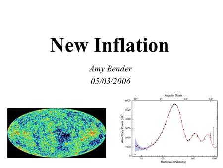 New Inflation Amy Bender 05/03/2006. Inflation Basics Perturbations from quantum fluctuations of scalar field Fluctuations are: –Gaussian –Scale Invariant.