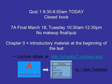 Quiz 1 8:30-8:50am TODAY Closed book 7A Final March 18, Tuesday 10:30am-12:30pm No makeup final/quiz Chapter 0 = introductory material at the beginning.
