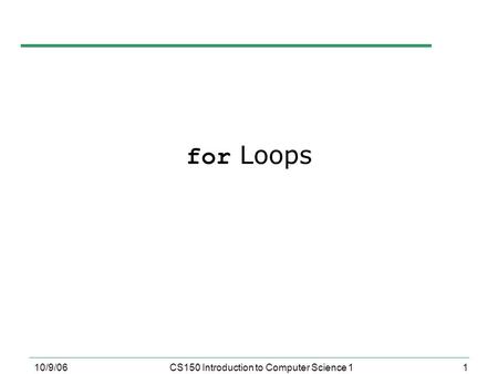 1 10/9/06CS150 Introduction to Computer Science 1 for Loops.