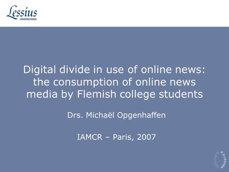 Digital divide in use of online news: the consumption of online news media by Flemish college students Drs. Michaël Opgenhaffen IAMCR – Paris, 2007.