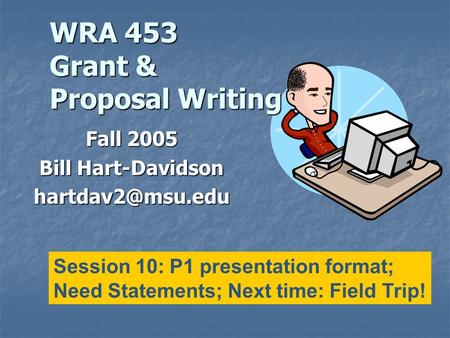 WRA 453 Grant & Proposal Writing Fall 2005 Bill Hart-Davidson Session 10: P1 presentation format; Need Statements; Next time: Field Trip!