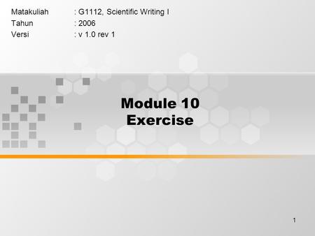 1 Module 10 Exercise Matakuliah: G1112, Scientific Writing I Tahun: 2006 Versi: v 1.0 rev 1.