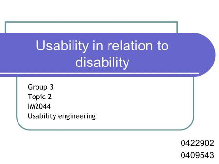Usability in relation to disability Group 3 Topic 2 IM2044 Usability engineering 0422902 0409543.