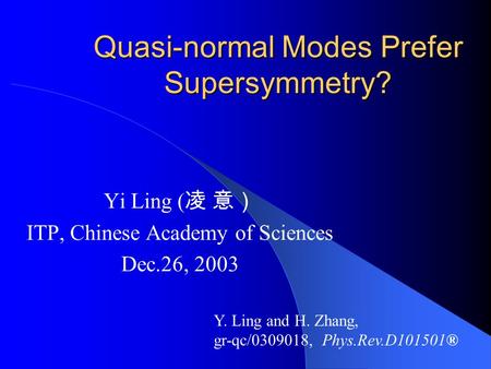 Quasi-normal Modes Prefer Supersymmetry? Yi Ling ( 凌 意） ITP, Chinese Academy of Sciences Dec.26, 2003 Y. Ling and H. Zhang, gr-qc/0309018, Phys.Rev.D101501®