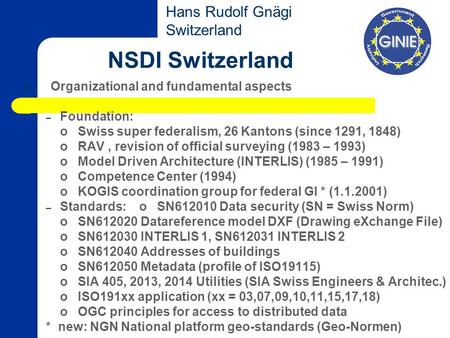 NSDI Switzerland Organizational and fundamental aspects – Foundation: o Swiss super federalism, 26 Kantons (since 1291, 1848) o RAV, revision of official.