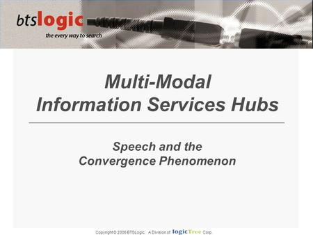 Copyright © 2006 BTSLogic. A Division of Corp. Multi-Modal Information Services Hubs Speech and the Convergence Phenomenon.