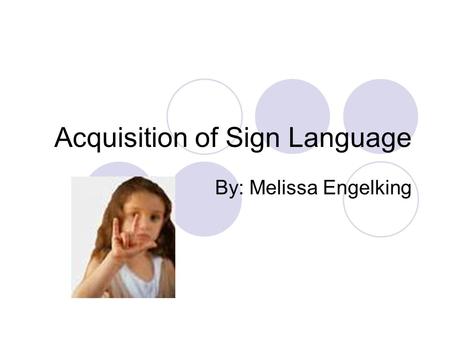 Acquisition of Sign Language By: Melissa Engelking.