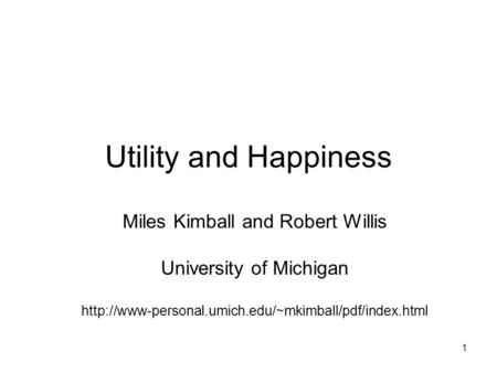 1 Utility and Happiness Miles Kimball and Robert Willis University of Michigan