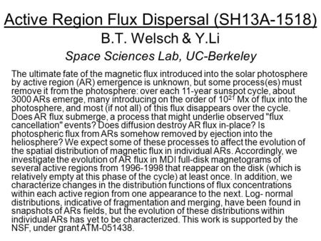 Active Region Flux Dispersal (SH13A-1518) B.T. Welsch & Y.Li Space Sciences Lab, UC-Berkeley The ultimate fate of the magnetic flux introduced into the.