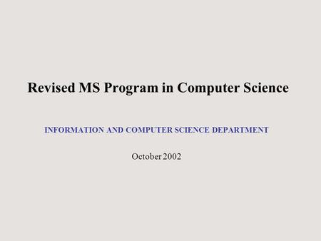 Revised MS Program in Computer Science INFORMATION AND COMPUTER SCIENCE DEPARTMENT October 2002.