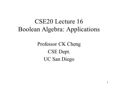 1 CSE20 Lecture 16 Boolean Algebra: Applications Professor CK Cheng CSE Dept. UC San Diego 1.