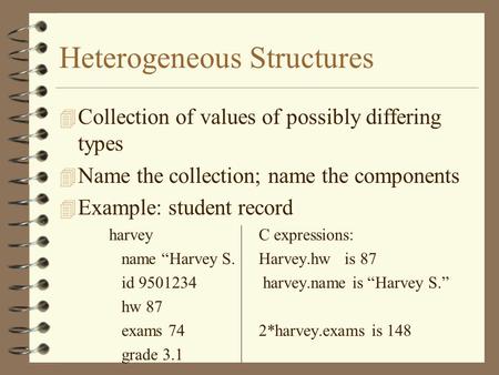 Heterogeneous Structures 4 Collection of values of possibly differing types 4 Name the collection; name the components 4 Example: student record harveyC.
