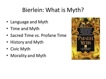 Bierlein: What is Myth? Language and Myth Time and Myth Sacred Time vs. Profane Time History and Myth Civic Myth Morality and Myth.