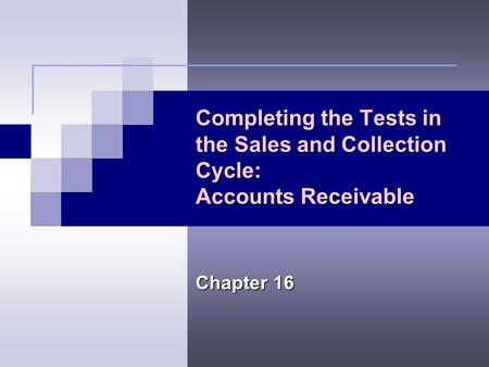 Completing the Tests in the Sales and Collection Cycle: Accounts Receivable Chapter 16.