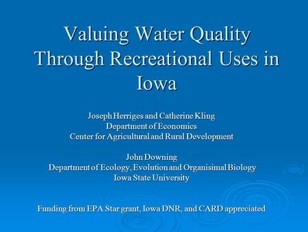 Valuing Water Quality Through Recreational Uses in Iowa Joseph Herriges and Catherine Kling Department of Economics Center for Agricultural and Rural Development.